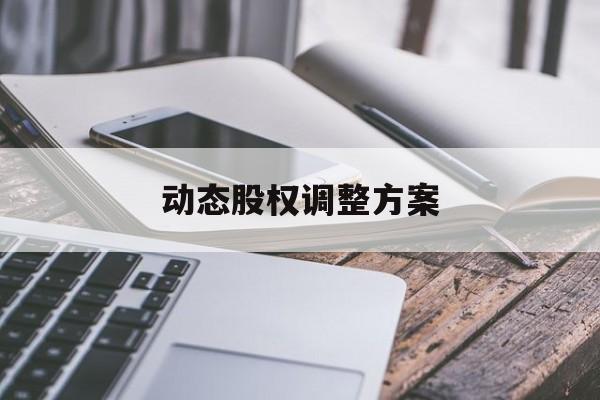 动态股权调整方案(动态股权调整方案怎么写)和田市