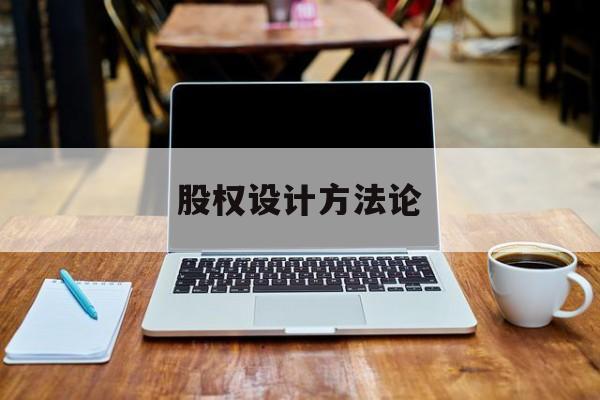 股权设计方法论(股权设计的主要原则)和田市