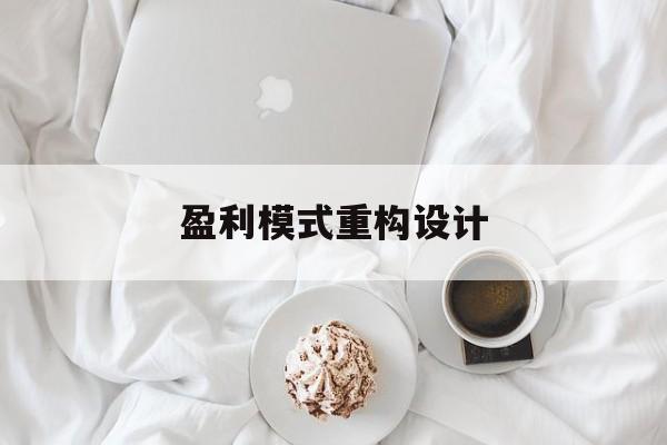 盈利模式重构设计(盈利模式重构设计方案)和田市 盈利模式重构设计(盈利模式重构设计方案)和田市