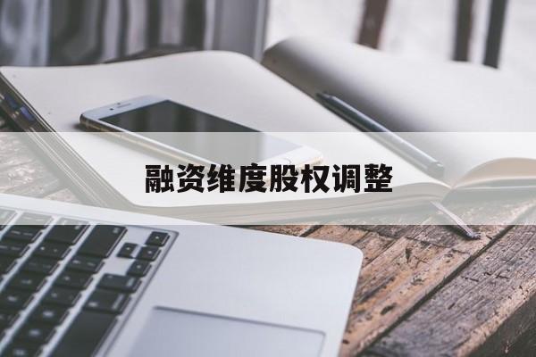 融资维度股权调整(融资维度股权调整方案)和田市