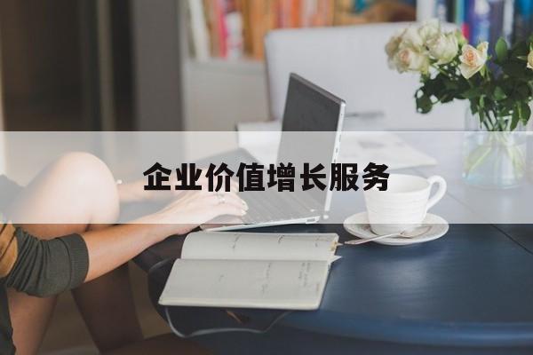 企业价值增长服务(企业价值三种计算公式)和田市